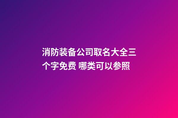 消防装备公司取名大全三个字免费 哪类可以参照